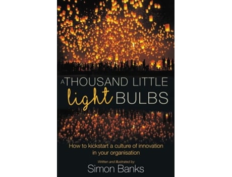 Livro A Thousand Little Lightbulbs How To Kickstart A Culture Of Innovation In Your Organisation De Simon Banks (inglês)