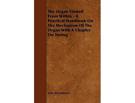 Livro The Organ Viewed from Within A Practical Handbook on the Mechanism of the Organ with a Chapter on Tuning de John Broadhouse (Inglês)