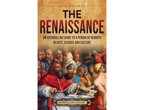 Livro The Renaissance An Enthralling Guide to a Period of Rebirth in Arts, Science and Culture de Billy Wellman (Inglês - Capa Dura)