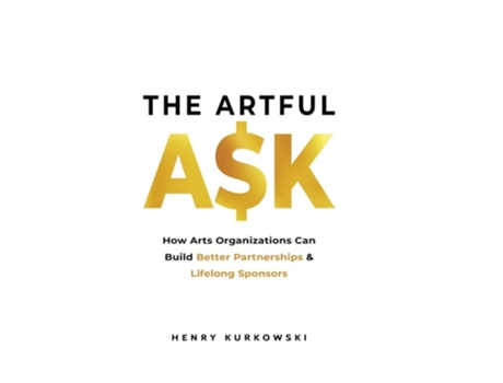Livro The Artful Ask How Arts Organizations Can Build Better Partnerships Amp Lifelong Sponsors De Henry Kurkowski (inglês)