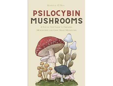 Livro Psilocybin Mushrooms A Step by Step Guide to Growing Microdosing and Using Magic Mushrooms de Ronald ONeil (Inglês)
