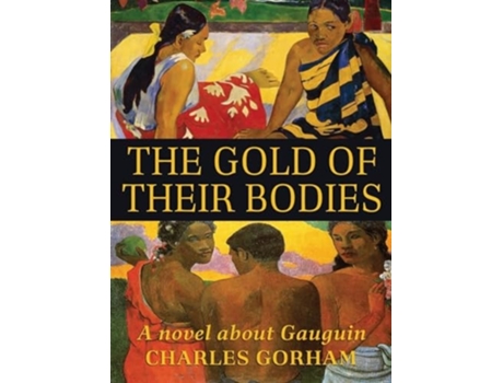 Livro The Gold of Their Bodies A Novel about Gauguin de Charles Gorham (Inglês)