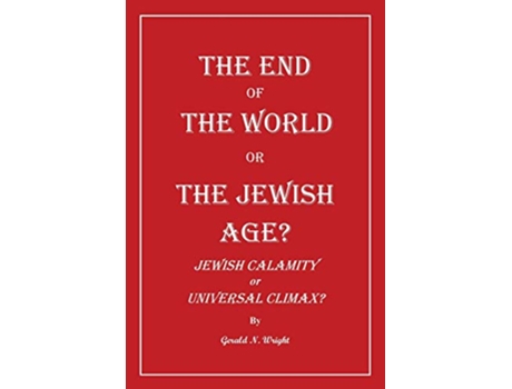Livro The End of the World or the Jewish Age Jewish Calamity or Universal Climax de Gerald Wright (Inglês)