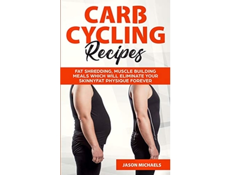 Livro Carb Cycling Recipes Fat Shredding Muscle Building Meals Which Will Eliminate Your Skinnyfat Physique Forever de Jason Michaels (Inglês)