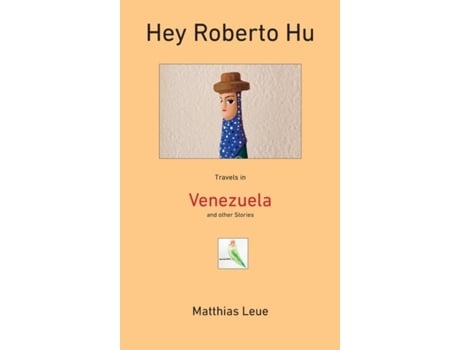 Livro Hey Roberto Hu Travels In Venezuela And Other Stories De Matthias Leue (inglês)