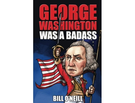Livro George Washington Was A Badass Crazy But True Stories About The United States First President De Bill O'neill (inglês)