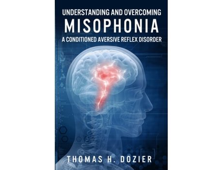Livro Understanding and Overcoming Misophonia: A Conditioned Aversive Reflex Disorder Thomas H. Dozier (Inglês)