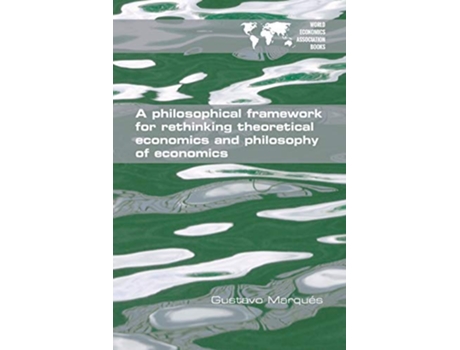 Livro A Philosophical Framework for Rethinking Theoretical Economics and Philosophy of Economics de Gustavo Marqués (Inglês)