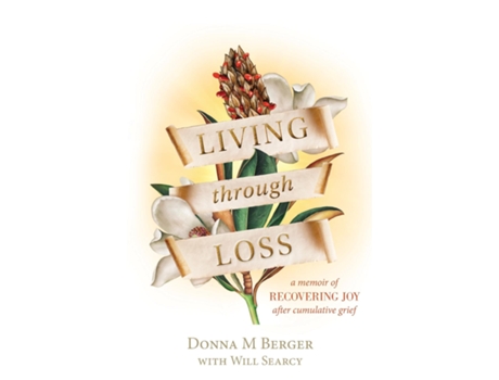 Livro Living Through Loss A Memoir Of Recovering Joy After Cumulative Grief De Berger, Donna Et Al. (inglês)