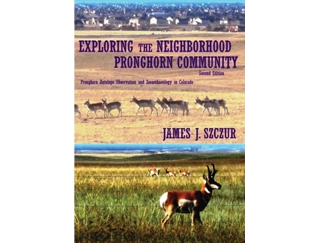 Livro Exploring the Neighborhood Pronghorn Community Pronghorn Antelope Observation and Zooarchaeology in Colorado de James J Szczur (Inglês)