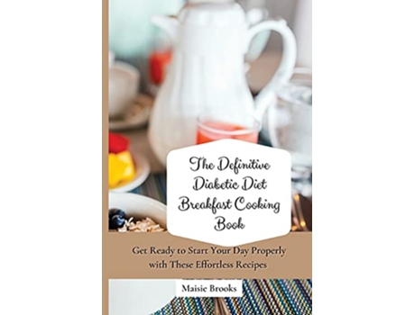 Livro The Definitive Diabetic Diet Breakfast Cooking Book Get Ready to Start Your Day Properly with These Effortless Recipes de Maisie Brooks (Inglês)