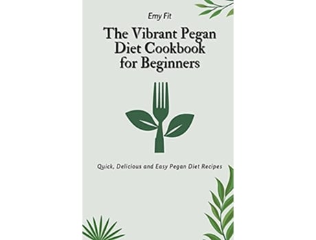 Livro The Vibrant Pegan Diet Cookbook for Beginners Quick Delicious and Easy Pegan Diet Recipes de Emy Fit (Inglês)