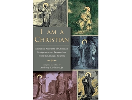 Livro I Am A Christian Authentic Accounts of Christian Martyrdom and Persecution from the Ancient Sources de Anthony P Schiavo Jr (Inglês)