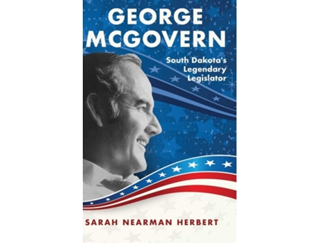 Livro George Mcgovern South Dakotas Legendary Legislator De Sarah Nearman Herbert (inglês - Capa Dura)