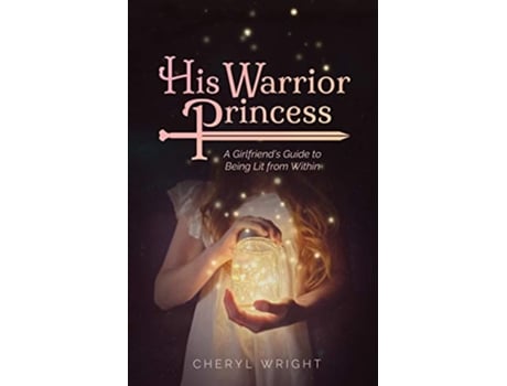Livro His Warrior Princess A Girlfriends Guide to Being Lit from Within de Cheryl Wright (Inglês)