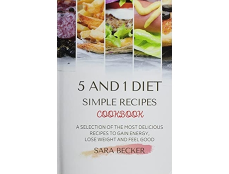 Livro 5 and 1 Diet Simple Recipes Cookbook A Selection of the most Delicious Recipes to Gain Energy Lose Weight and Feel Good de Sara Becker (Inglês)