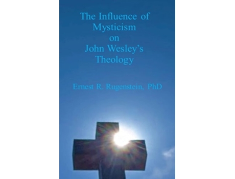 Livro The Influence Of Mysticism On John Wesleys Theology De Ernest R Rugenstein (inglês)