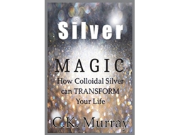 Livro Silver Magic How Colloidal Silver Can TRANSFORM Your Life de CK Murray (Inglês)