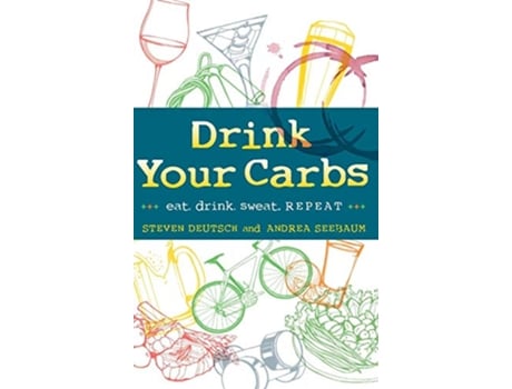 Livro Drink Your Carbs eat drink sweat REPEAT de Steven Deutsch Andrea Seebaum (Inglês)