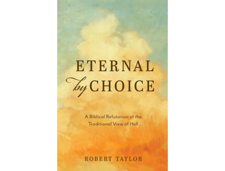 Livro Eternal By Choice A Biblical Refutation Of The Traditional View Of Hell De Robert Taylor (inglês)
