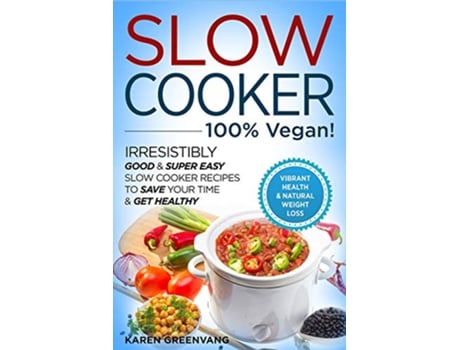 Livro Slow Cooker 100 VEGAN Irresistibly Good Super Easy Slow Cooker Recipes to Save Your Time Get Healthy de Karen Greenvang (Inglês)