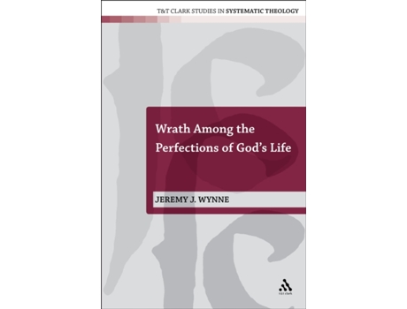 Livro Wrath Among the Perfections of God's Life (T&T Clark Studies in Systematic Theology, 8) (Volume 8) Jeremy J. Wynne (Inglês)