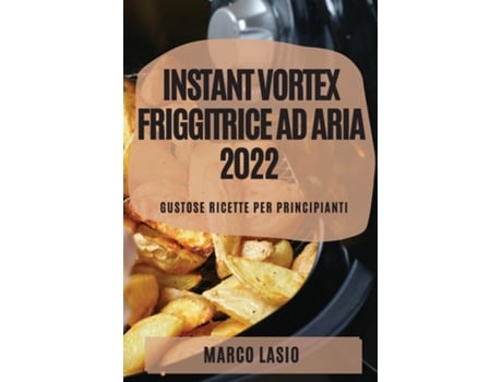 Livro Instant Vortex Friggitrice Ad Aria 2022 Gustose Ricette Per Principianti De Marco Lasio (inglês)
