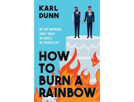 Livro How to Burn a Rainbow My Gay Marriage Didnt Make Me Whole, My Divorce Did de Karl Dunn (Inglês)
