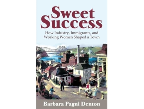Livro Sweet Success How Industry, Immigrants, and Working Women Shaped a Town de Barbara Pagni Denton (Inglês)
