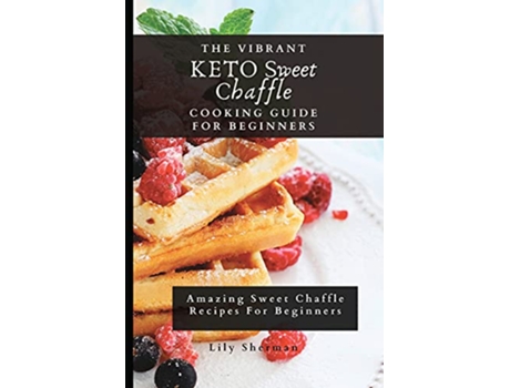 Livro The Vibrant KETO Sweet Chaffle Cooking Guide Amazing Sweet Chaffle Recipes For Beginners de Lily Sherman (Inglês)