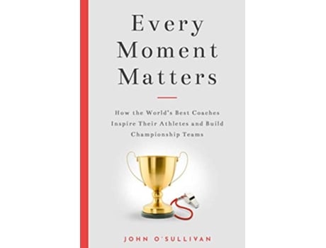Livro Every Moment Matters How the Worlds Best Coaches Inspire Their Athletes and Build Championship Teams de John OSullivan (Inglês)