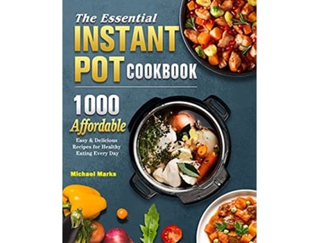 Livro The Essential Instant Pot Cookbook 1000 Affordable Easy Delicious Recipes for Healthy Eating Every Day de Michael Marks (Inglês)