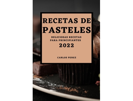 Livro Recetas De Pasteles 2022 Deliciosas Recetas Para Principiantes De Carlos Perez (inglês)