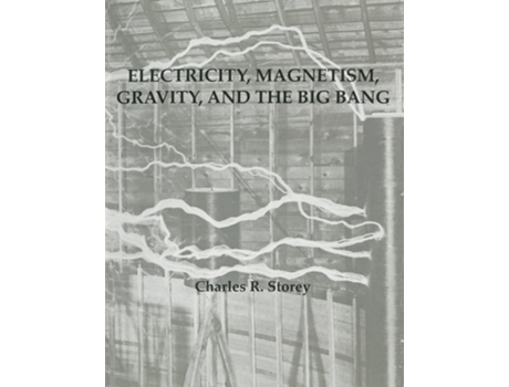 Livro Electricity, Magnetism, Gravity amp The Big Bang de Charles R Storey (Inglês)