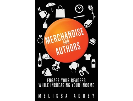 Livro Merchandise For Authors Engage Your Readers While Increasing Your Income De Melissa Addey (inglês)
