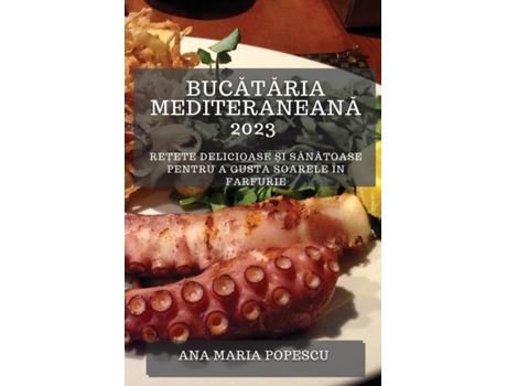 Livro Bucataria mediteraneana 2023 Re?ete delicioase ?i sanatoase pentru a gusta soarele în farfurie de Ana Maria Popescu (Inglês)