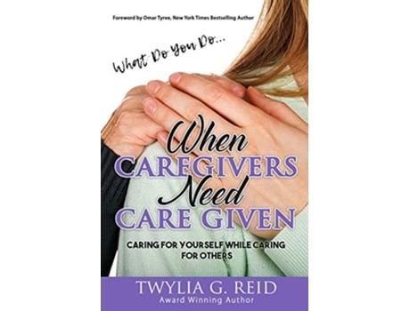 Livro What Do You DoWHEN CAREGIVERS NEED CARE GIVEN Caring For Yourself While Caring For Others de Twylia G Reid (Inglês)
