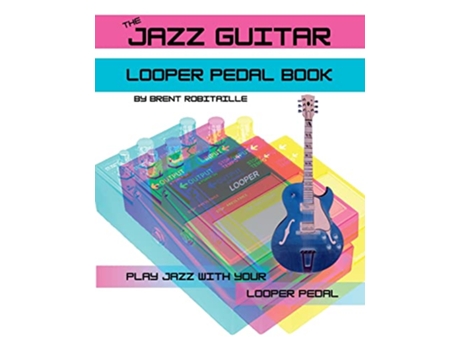 Livro The Jazz Guitar Looper Pedal Book Play Jazz Guitar With Your Looper Pedal de Brent Robitaille (Inglês)