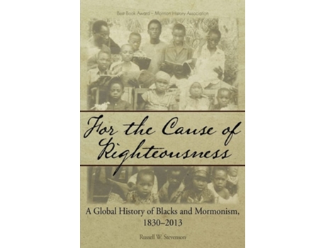 Livro For The Cause Of Righteousness A Global History Of Blacks And Mormonism, 1830-2013 De Russell W Stevenson (inglês)