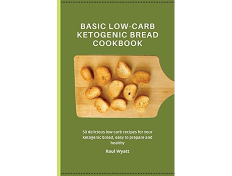 Livro Basic LowCarb Ketogenic Bread Cookbook 50 delicious lowcarb recipes for your ketogenic bread easy to prepare and healthy de Raul Wyatt (Inglês)