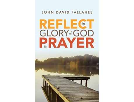 Livro REFLECT the Glory of God in Prayer How to transform your prayer life in seven simple steps de John David Fallahee (Inglês)