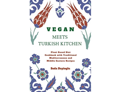 Livro Vegan Meets Turkish Kitchen Plant Based Diet Cookbook with Traditional Mediterranean and Middle Eastern Recipes de Seda Dayioglu (Inglês)