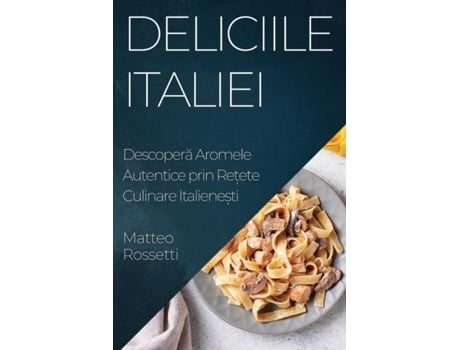 Livro Deliciile Italiei Descopera Aromele Autentice prin Re?ete Culinare Italiene?ti de Matteo Rossetti (Inglês)