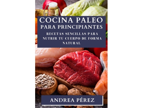Livro Cocina Paleo para Principiantes Recetas Sencillas para Nutrir tu Cuerpo de Forma Natural de Andrea Pérez (Inglês)