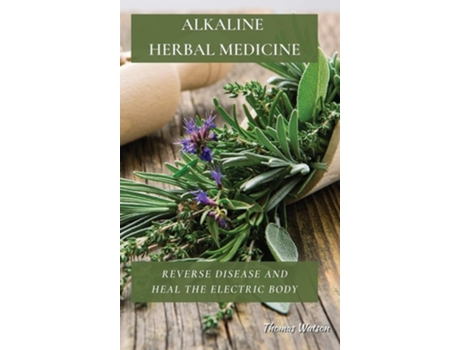Livro Alkaline Herbal Medicine Reverse Disease And Heal The Electric Body De Thomas Watson (inglês - Capa Dura)