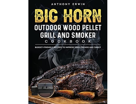 Livro BIG HORN OUTDOOR Wood Pellet Grill Smoker Cookbook BudgetFriendly Recipes to Impress Your Friends and Family de Anthony Erwin (Inglês)