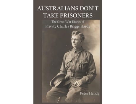 Livro Australians Dont Take Prisoners The Great War Diaries Of Private Charles Briggs Hardy De Peter Hendy (inglês)