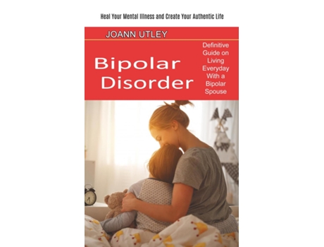Livro Bipolar Disorder Heal Your Mental Illness And Create Your Authentic Life De Joann Utley (inglês)