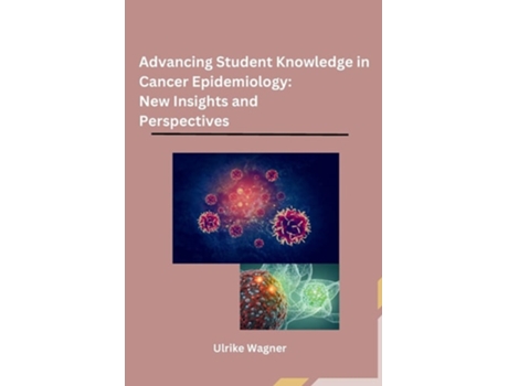 Livro Advancing Student Knowledge in Cancer Epidemiology New Insights and Perspectives de Ulrike Wagner (Inglês)