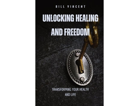Livro Unlocking Healing and Freedom Transforming Your Health and Life de Bill Vincent (Inglês)